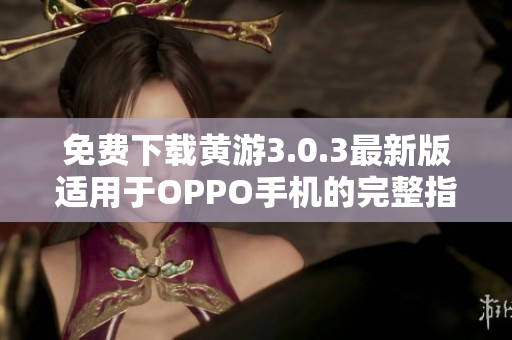 免费下载黄游3.0.3最新版适用于OPPO手机的完整指南