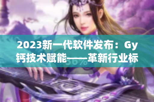 2023新一代软件发布：Gy钙技术赋能——革新行业标准