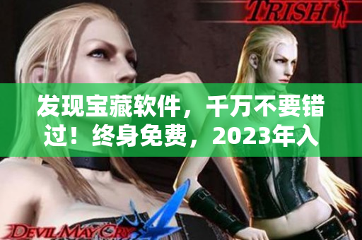 发现宝藏软件，千万不要错过！终身免费，2023年入口在哪？