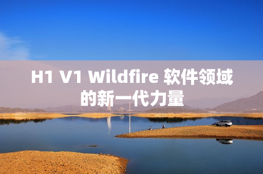 H1 V1 Wildfire 软件领域的新一代力量