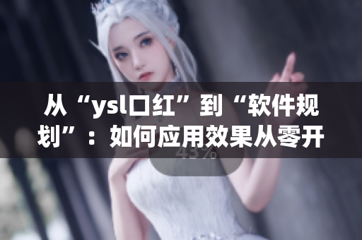 从“ysl口红”到“软件规划”：如何应用效果从零开始？