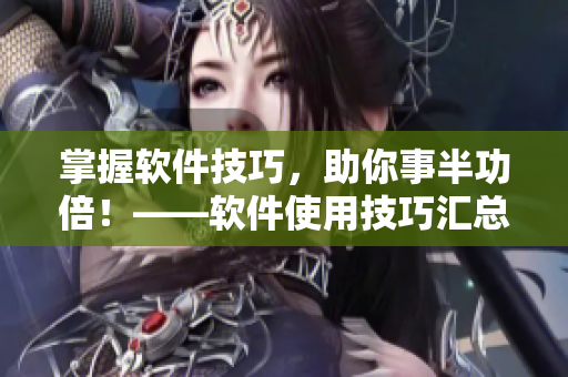 掌握软件技巧，助你事半功倍！——软件使用技巧汇总指南