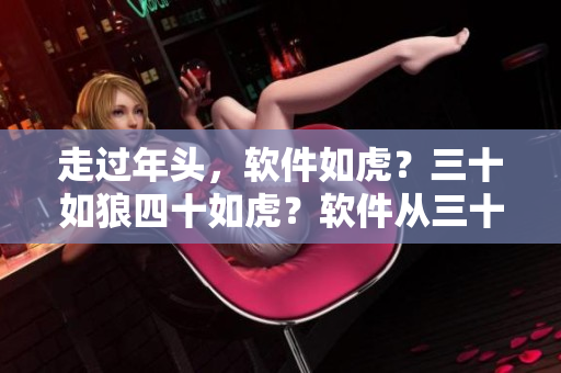 走过年头，软件如虎？三十如狼四十如虎？软件从三十迎向半老徐娘