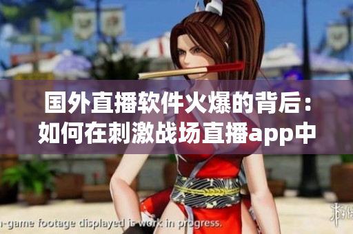 国外直播软件火爆的背后：如何在刺激战场直播app中保护个人信息？