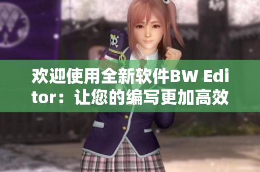 欢迎使用全新软件BW Editor：让您的编写更加高效准确！