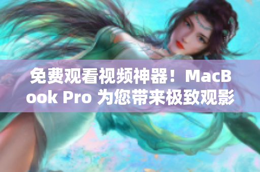 免费观看视频神器！MacBook Pro 为您带来极致观影体验