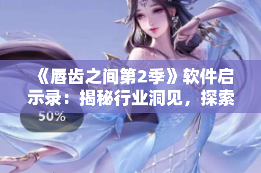 《唇齿之间第2季》软件启示录：揭秘行业洞见，探索创新路径！