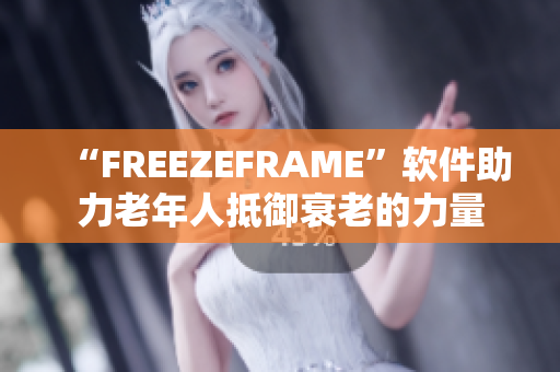 “FREEZEFRAME”软件助力老年人抵御衰老的力量