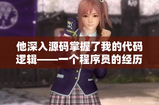 他深入源码掌握了我的代码逻辑——一个程序员的经历
