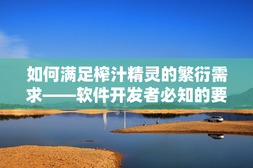 如何满足榨汁精灵的繁衍需求——软件开发者必知的要点