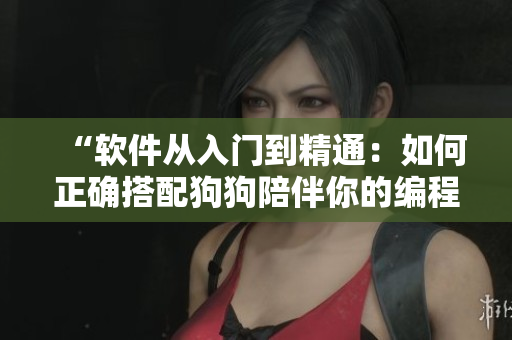 “软件从入门到精通：如何正确搭配狗狗陪伴你的编程之路？”