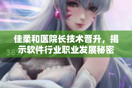 佳柔和医院长技术晋升，揭示软件行业职业发展秘密