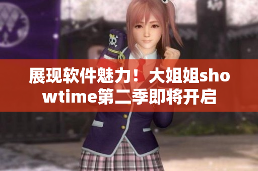 展现软件魅力！大姐姐showtime第二季即将开启