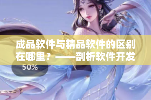成品软件与精品软件的区别在哪里？——剖析软件开发过程中的细节和要素