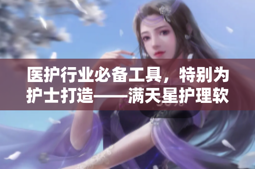 医护行业必备工具，特别为护士打造——满天星护理软件