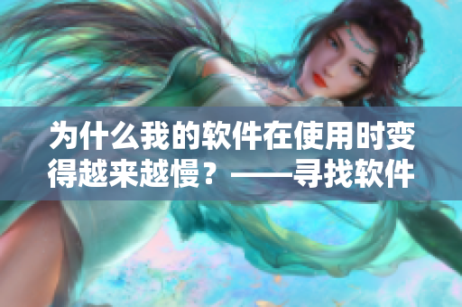 为什么我的软件在使用时变得越来越慢？——寻找软件运行缓慢的原因