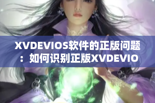 XVDEVIOS软件的正版问题：如何识别正版XVDEVIOS软件？