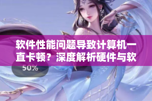 软件性能问题导致计算机一直卡顿？深度解析硬件与软件的互动关系