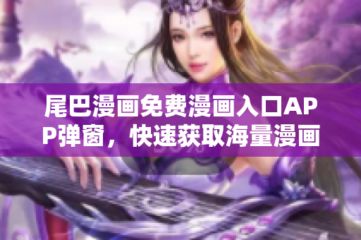 尾巴漫画免费漫画入口APP弹窗，快速获取海量漫画资源