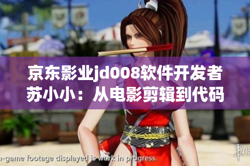 京东影业jd008软件开发者苏小小：从电影剪辑到代码编写