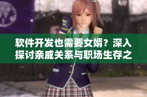 软件开发也需要女婿？深入探讨亲戚关系与职场生存之道