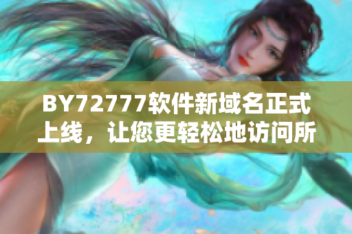 BY72777软件新域名正式上线，让您更轻松地访问所需软件！