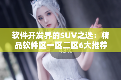 软件开发界的SUV之选：精品软件区一区二区6大推荐