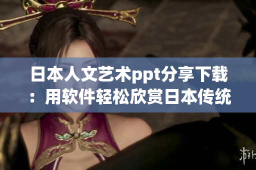 日本人文艺术ppt分享下载：用软件轻松欣赏日本传统文化之美！
