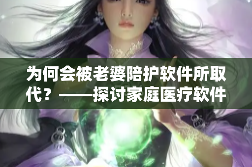 为何会被老婆陪护软件所取代？——探讨家庭医疗软件的崛起与冲击