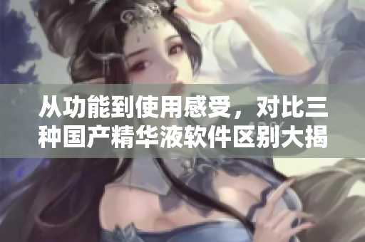 从功能到使用感受，对比三种国产精华液软件区别大揭秘