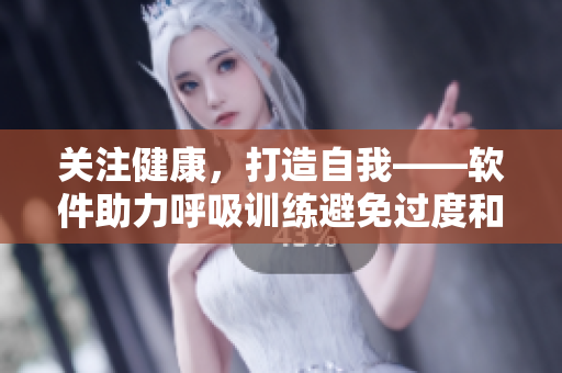 关注健康，打造自我——软件助力呼吸训练避免过度和动态缓慢现象的出现