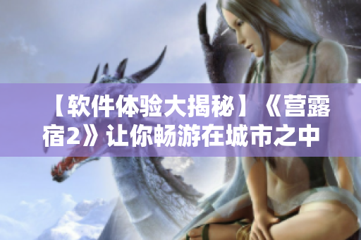 【软件体验大揭秘】《营露宿2》让你畅游在城市之中的生存冒险