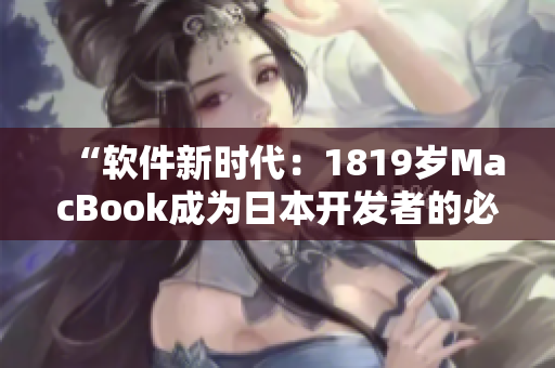 “软件新时代：1819岁MacBook成为日本开发者的必备之选”