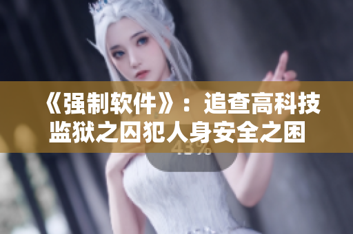 《强制软件》：追查高科技监狱之囚犯人身安全之困