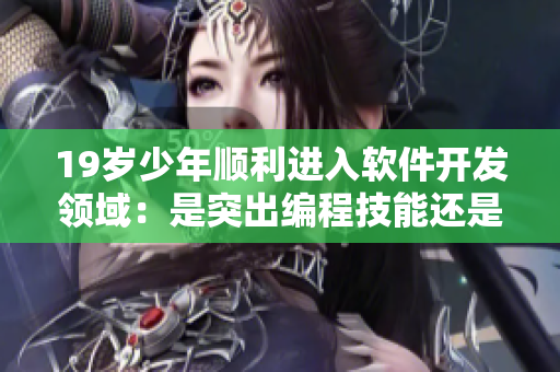 19岁少年顺利进入软件开发领域：是突出编程技能还是早期教育优势？