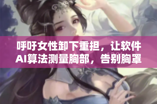 呼吁女性卸下重担，让软件AI算法测量胸部，告别胸罩束缚！