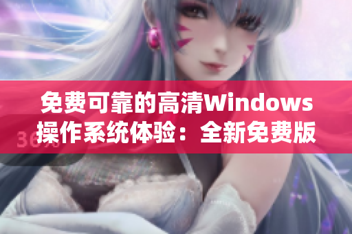 免费可靠的高清Windows操作系统体验：全新免费版软件测评