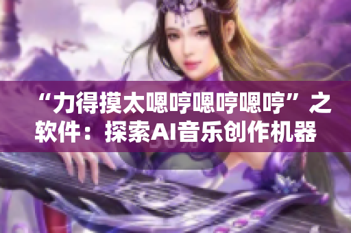 “力得摸太嗯哼嗯哼嗯哼”之软件：探索AI音乐创作机器人的可能性