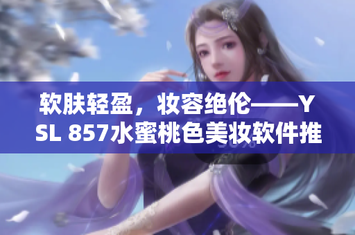 软肤轻盈，妆容绝伦——YSL 857水蜜桃色美妆软件推荐
