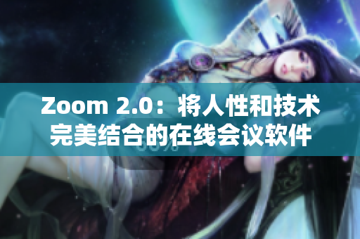 Zoom 2.0：将人性和技术完美结合的在线会议软件