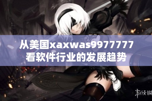 从美国xaxwas9977777看软件行业的发展趋势