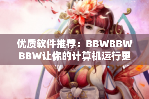 优质软件推荐：BBWBBWBBW让你的计算机运行更流畅