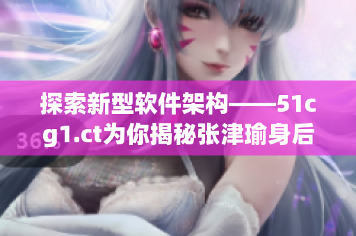 探索新型软件架构——51cg1.ct为你揭秘张津瑜身后的技术原理
