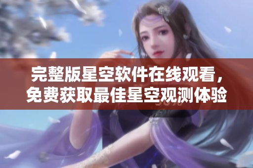 完整版星空软件在线观看，免费获取最佳星空观测体验！
