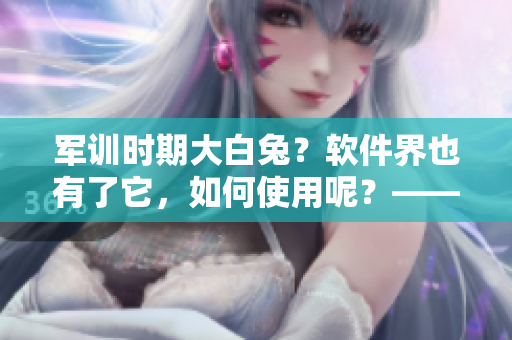 军训时期大白兔？软件界也有了它，如何使用呢？——软件中的纯白神器！