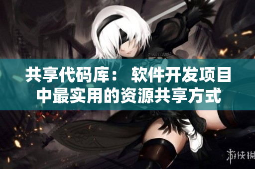 共享代码库： 软件开发项目中最实用的资源共享方式