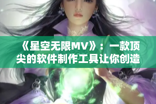 《星空无限MV》：一款顶尖的软件制作工具让你创造无限可能