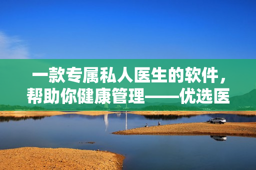 一款专属私人医生的软件，帮助你健康管理——优选医生H1