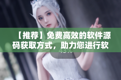 【推荐】免费高效的软件源码获取方式，助力您进行软件开发！