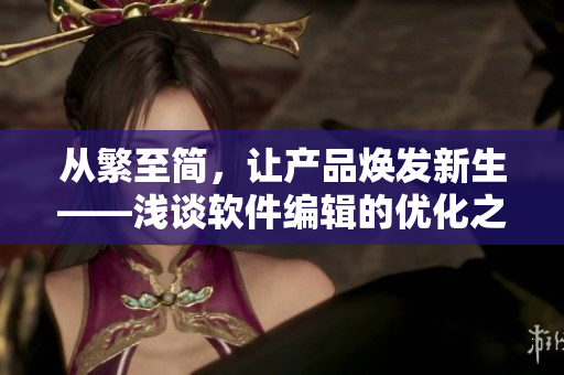 从繁至简，让产品焕发新生——浅谈软件编辑的优化之道